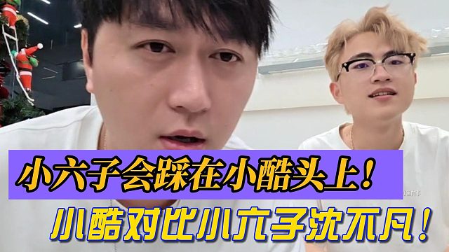 小六子会踩在小酷头上！小酷对比小六子沈不凡！