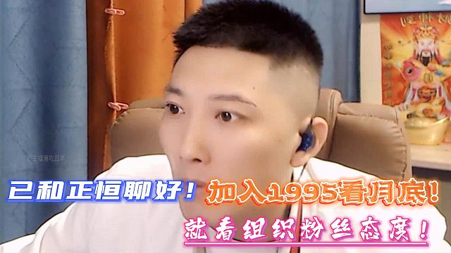 一鸣已和正恒聊好！加入1995看月底！就看组织粉丝态度！