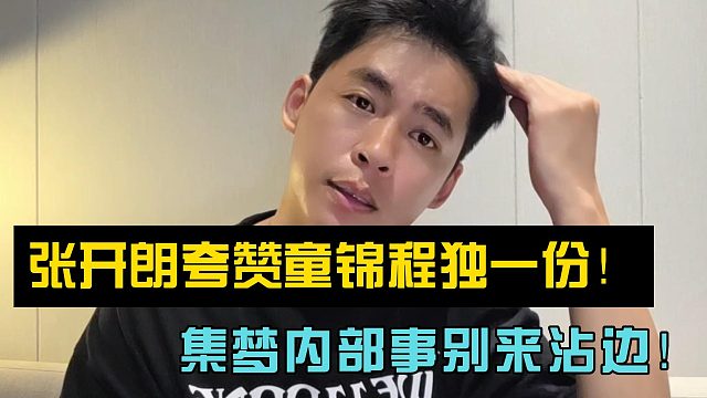 张开朗夸赞童锦程独一份！喊话集梦内部事别来沾边！