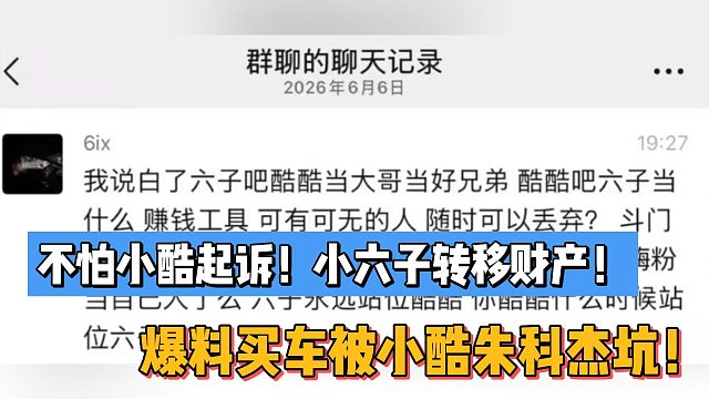 不怕小酷起诉！小六子转移财产！爆料买车被小酷朱科杰坑！