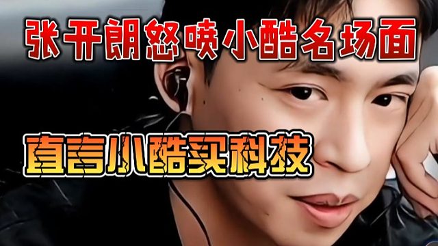 张开朗怒喷小酷名场面，直言小酷买科技