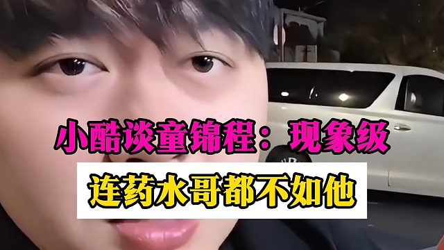 小酷谈童锦程：现象级，连药水哥都不如他