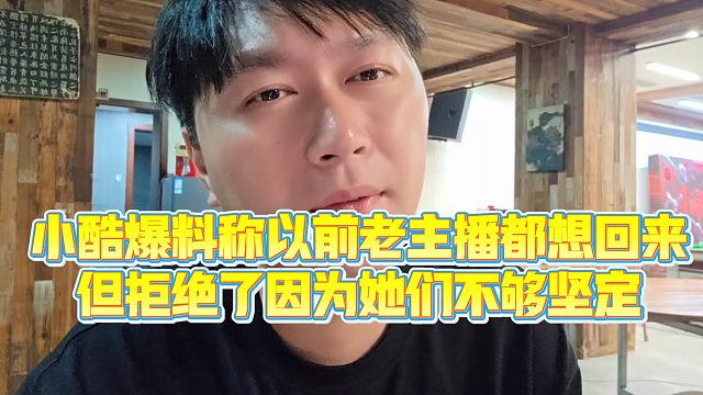 【小小小酷哥】小酷爆料称以前老主播都想回来，但拒绝了因为她们不够坚定