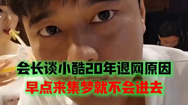 会长谈小酷20年退网原因，早点来集梦就不会进去
