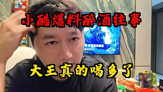 小酷爆料醉酒往事！大王真的喝多了