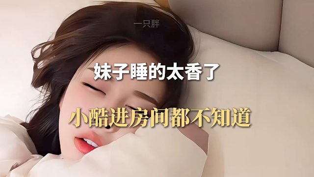 妹子睡的太香了，小酷进房间都不知道