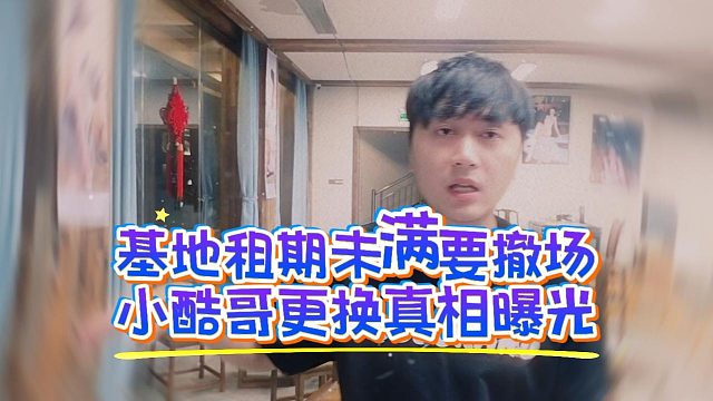 基地租期未满要撤场，小酷哥更换真相曝光