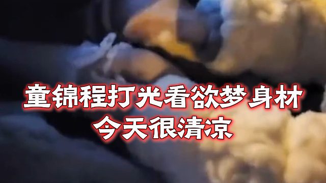 童锦程打光看欲梦身材，今天很清凉