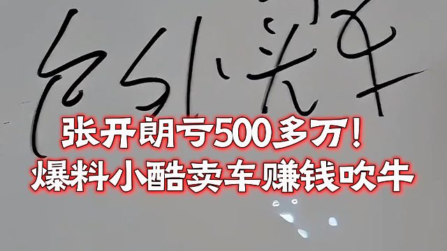 张开朗亏500多万！爆料小酷卖车赚钱吹牛