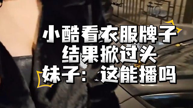 小酷看妹子衣服牌子，结果掀过头，妹子：这能播吗