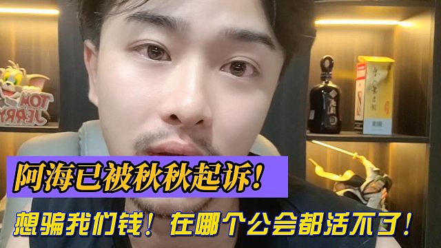 阿海已被秋秋起诉！想骗我们钱！在哪个公会都活不了！