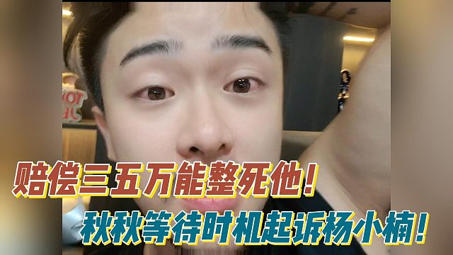 赔偿三五万能整死他！秋秋等待时机起诉杨小楠！