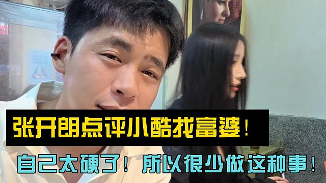 张开朗点评小酷找富婆！自己太硬了所以很少做这种事！