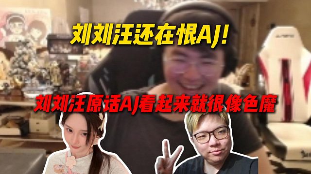 刘刘汪还在恨AJ！姿态称刘刘汪对AJ意见很大，刘刘汪原话：AJ看起来就很像色魔