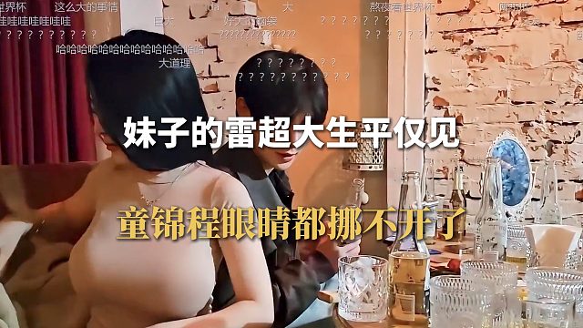 妹子的雷超大生平仅见，童锦程眼睛都挪不开了