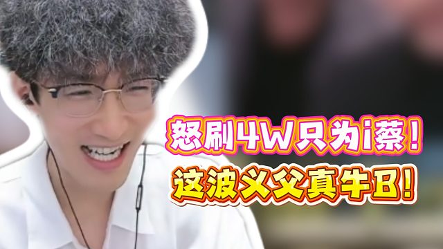 蔡哥怒刷4W只为i蔡！这波义父真牛B！