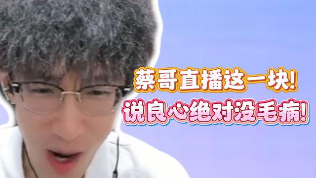 你蔡哥直播这一块！说良心绝对没毛病！