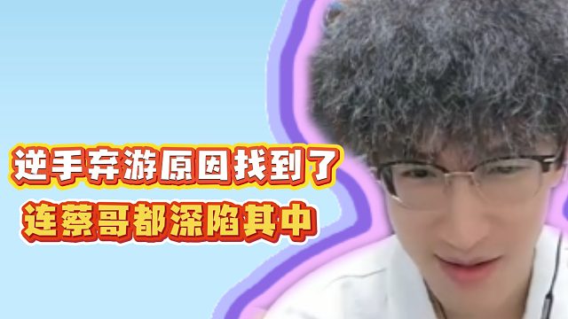 逆手弃游原因找到了！连蔡哥都深陷其中！