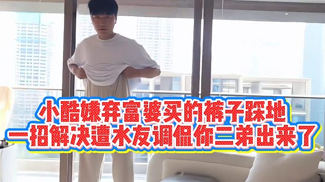 小酷嫌弃富婆买的裤子踩地，一招解决！遭水友调侃