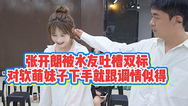 张开朗被水友吐槽双标，对软萌妹子下手就跟调情似得