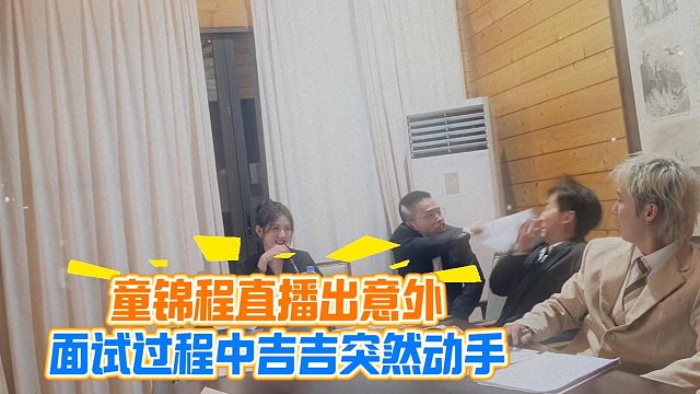 童锦程直播出意外，面试过程中吉吉突然动手