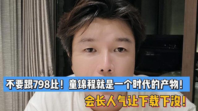 不要跟798比！童锦程就是一个时代的产物！会长人气让下载下没！