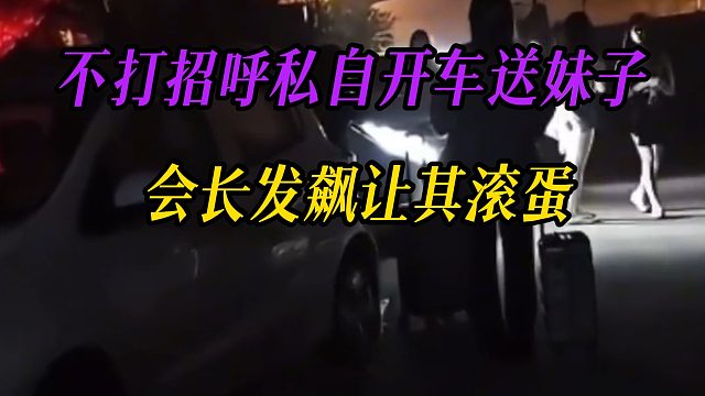 不打招呼私自开车送妹子， 会长发飙让其滚蛋