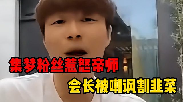 集梦粉丝惹怒帝师，会长被嘲讽割韭菜