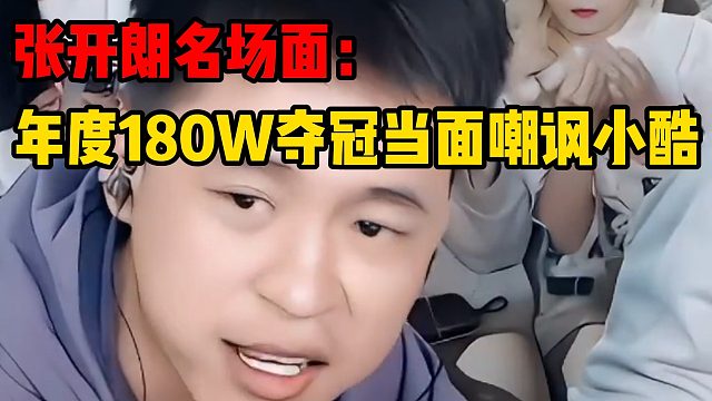 张开朗名场面：年度180W夺冠当面嘲讽小酷