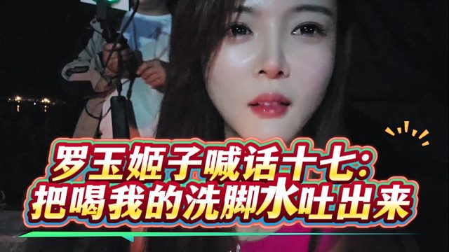 罗玉姬子喊话十七：把喝我的洗脚水吐出来
