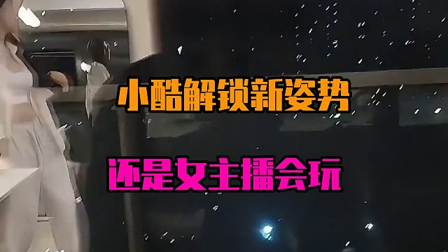 小酷解锁新姿势，还是女主播会玩