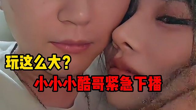 玩这么大？小小小酷哥紧急下播
