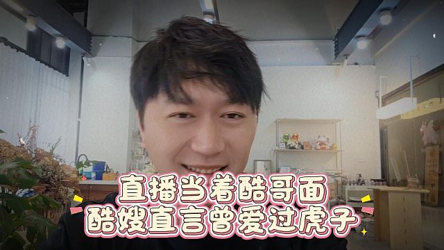 直播当着酷哥面，酷嫂直言曾爱过虎子