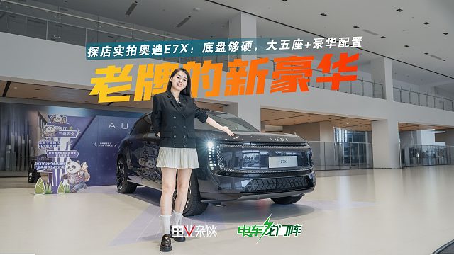 灵魂不靠标！探店奥迪E7X，配置不输新势力，机械素质才是灵魂