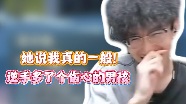 她说我真的一般！逆手多了个伤心的男孩！