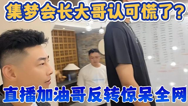 【集梦会长】大哥认可慌了？直播加油哥反转惊呆全网