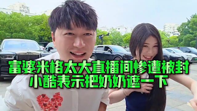 富婆米格太大直播间惨遭被封，小酷表示把奶奶遮一下
