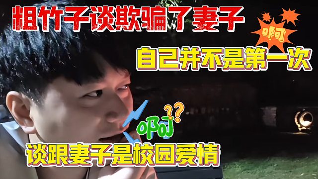 粗竹子谈跟妻子是校园爱情，骗了她自己是第一次其实不是小酷快笑喷了