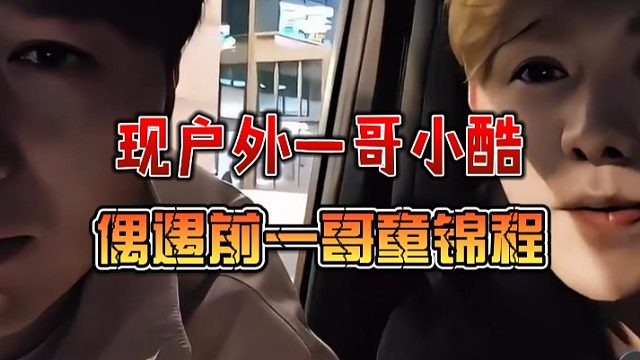 现户外一哥小酷，偶遇前一哥童锦程