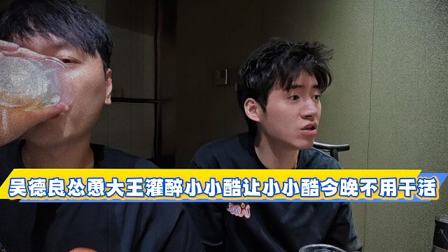 吴德良怂恿大王灌醉小小酷让小小酷今晚不用干活