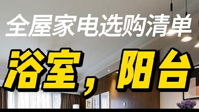全屋家电选购清单，浴室，阳台.玄关柜餐边橱柜电视柜卧室衣柜.新家必囤家电清单.家装电器清单明细表.