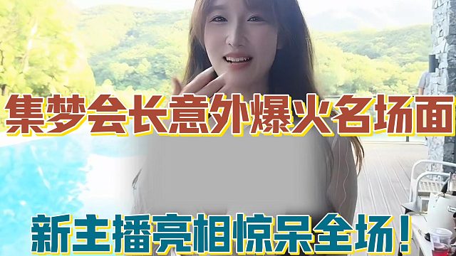 【集梦会长】意外爆火名场面 新主播亮相惊呆全场！