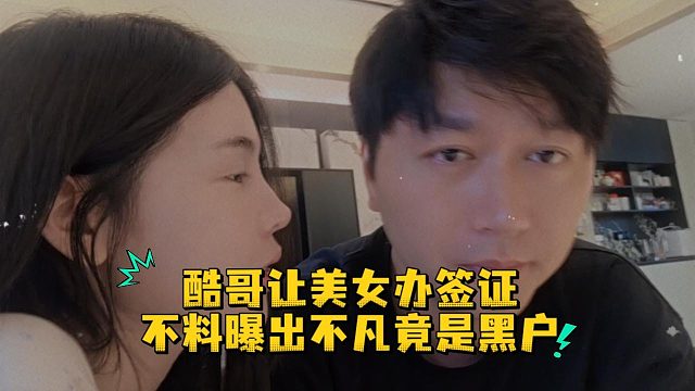 酷哥让美女办签证，不料曝出不凡竟是黑户