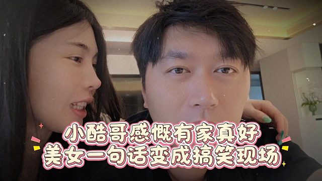 小酷哥感慨有家真好，美女一句话变成搞笑现场