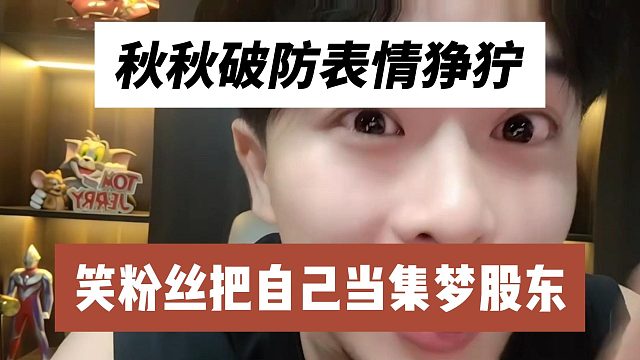 秋秋破防表情狰狞，笑粉丝把自己当集梦股东