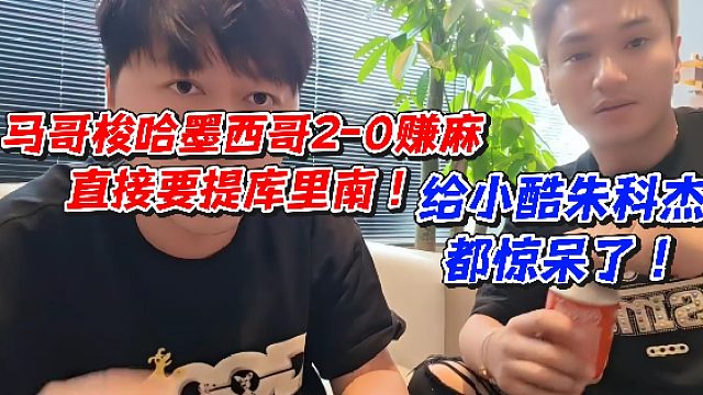 马哥梭哈墨西哥2-0赚麻直接要提库里南！给小酷朱科杰都惊呆了