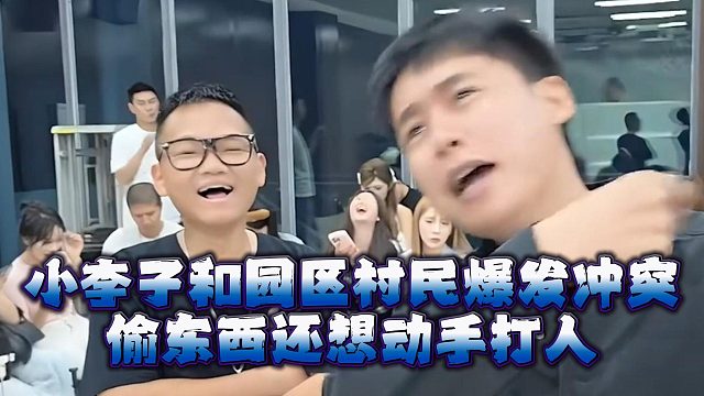 小李子和园区村民爆发冲突，偷东西还想动手打人