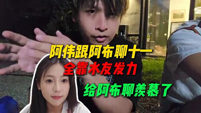 阿伟跟阿布聊十一，全靠水友发力招来了十一，给阿布聊羡慕了