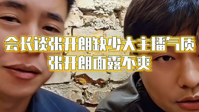 会长谈张开朗缺少大主播气质，张开朗面露不爽