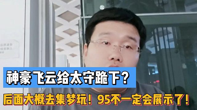 神豪飞云给太守跪下？世杰分析飞云后面大概去集梦玩！95不一定会展示了！